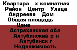 Квартира 3-х комнатная › Район ­ Центр › Улица ­ Андреева › Дом ­ 8 › Общая площадь ­ 74 › Цена ­ 3 300 000 - Астраханская обл., Ахтубинский р-н, Ахтубинск г. Недвижимость » Квартиры продажа   